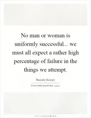 No man or woman is uniformly successful... we must all expect a rather high percentage of failure in the things we attempt Picture Quote #1