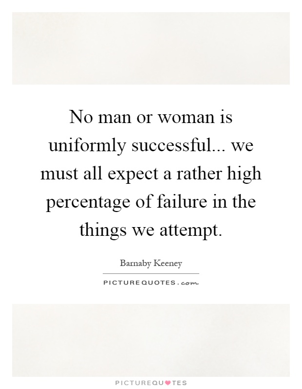 No man or woman is uniformly successful... we must all expect a rather high percentage of failure in the things we attempt Picture Quote #1