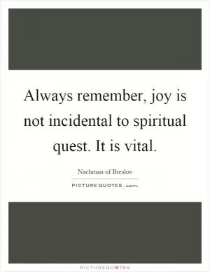 Always remember, joy is not incidental to spiritual quest. It is vital Picture Quote #1