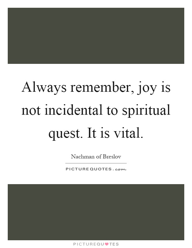 Always remember, joy is not incidental to spiritual quest. It is vital Picture Quote #1