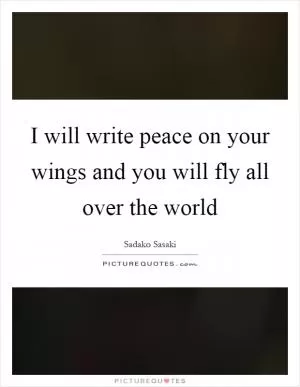 I will write peace on your wings and you will fly all over the world Picture Quote #1