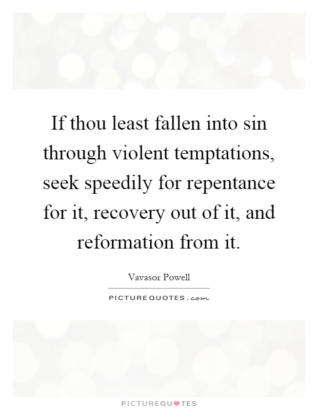 If thou least fallen into sin through violent temptations, seek speedily for repentance for it, recovery out of it, and reformation from it Picture Quote #1