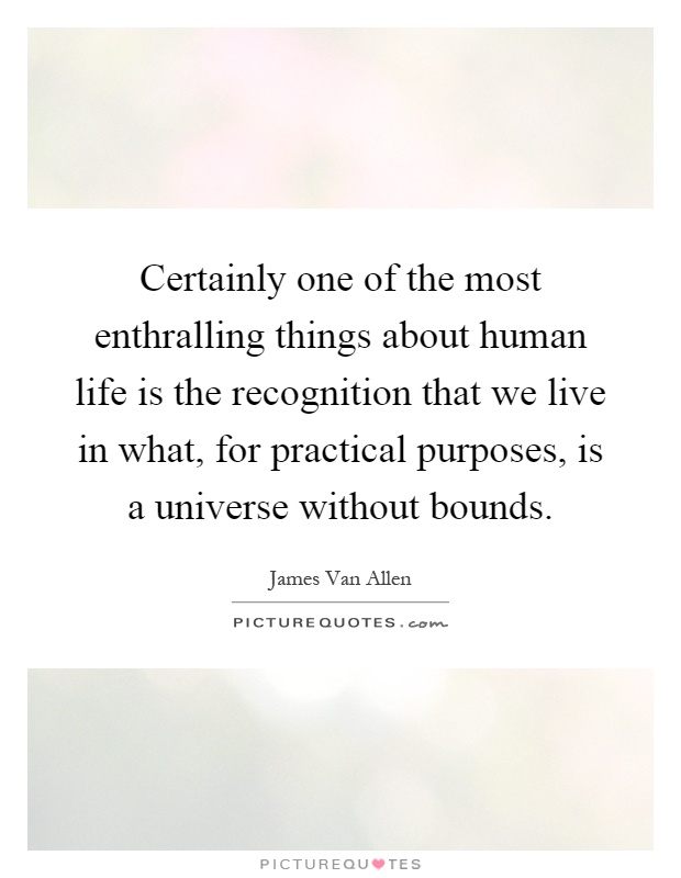 Certainly one of the most enthralling things about human life is the recognition that we live in what, for practical purposes, is a universe without bounds Picture Quote #1