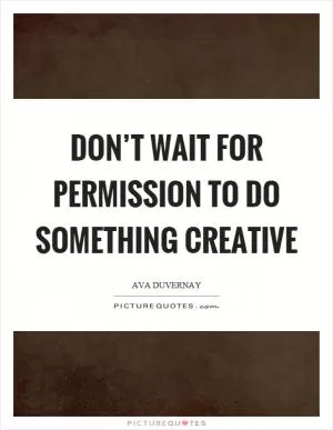 Don’t wait for permission to do something creative Picture Quote #1