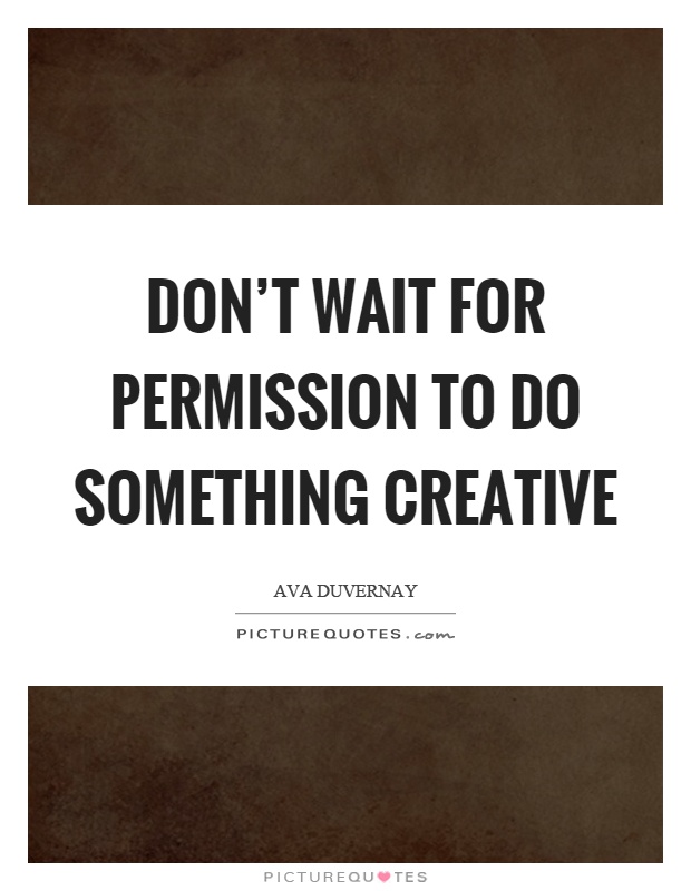 Don't wait for permission to do something creative Picture Quote #1