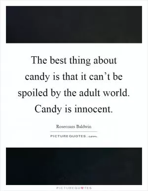 The best thing about candy is that it can’t be spoiled by the adult world. Candy is innocent Picture Quote #1