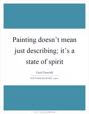Painting doesn’t mean just describing; it’s a state of spirit Picture Quote #1
