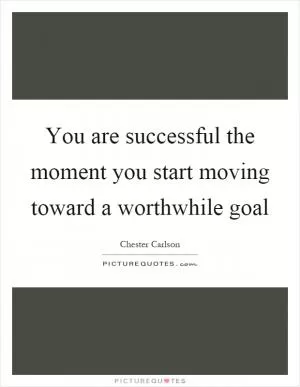 You are successful the moment you start moving toward a worthwhile goal Picture Quote #1