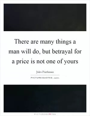 There are many things a man will do, but betrayal for a price is not one of yours Picture Quote #1