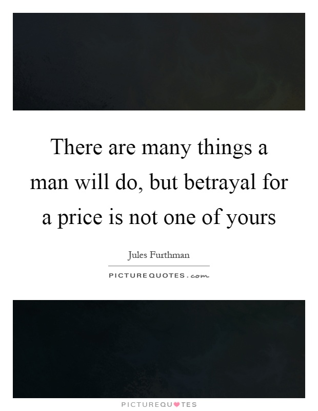 There are many things a man will do, but betrayal for a price is not one of yours Picture Quote #1