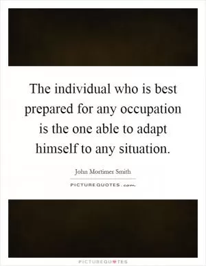 The individual who is best prepared for any occupation is the one able to adapt himself to any situation Picture Quote #1