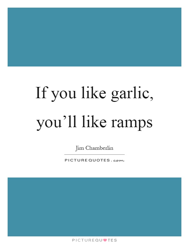 If you like garlic, you'll like ramps Picture Quote #1