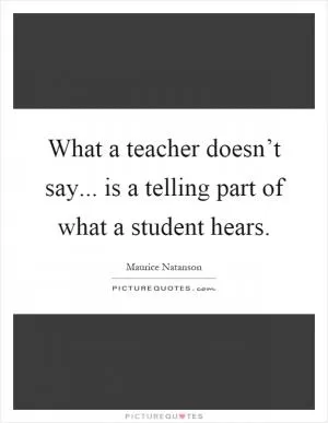 What a teacher doesn’t say... is a telling part of what a student hears Picture Quote #1