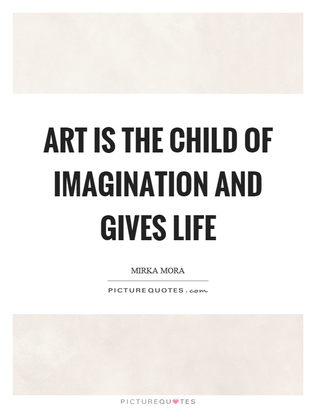 Art is the child of imagination and gives life Picture Quote #1