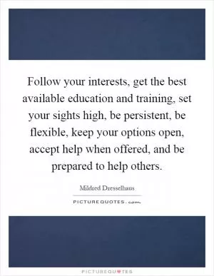 Follow your interests, get the best available education and training, set your sights high, be persistent, be flexible, keep your options open, accept help when offered, and be prepared to help others Picture Quote #1
