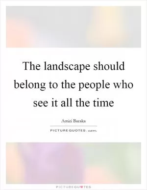 The landscape should belong to the people who see it all the time Picture Quote #1