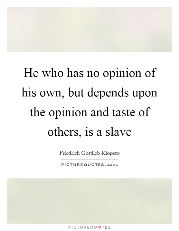 He who has no opinion of his own, but depends upon the opinion and taste of others, is a slave Picture Quote #1