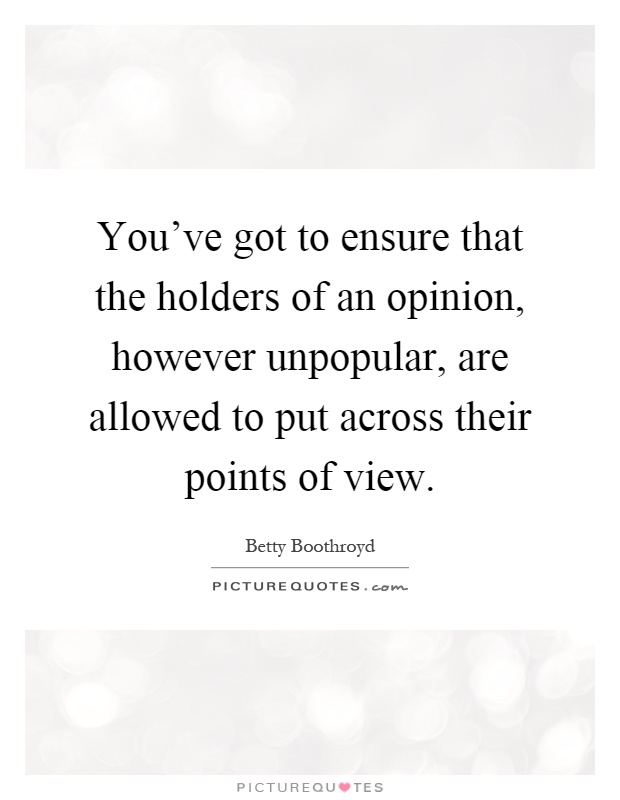You've got to ensure that the holders of an opinion, however unpopular, are allowed to put across their points of view Picture Quote #1