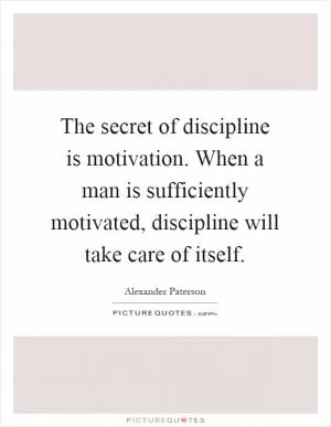 The secret of discipline is motivation. When a man is sufficiently motivated, discipline will take care of itself Picture Quote #1