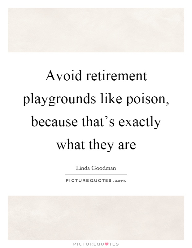Avoid retirement playgrounds like poison, because that's exactly what they are Picture Quote #1