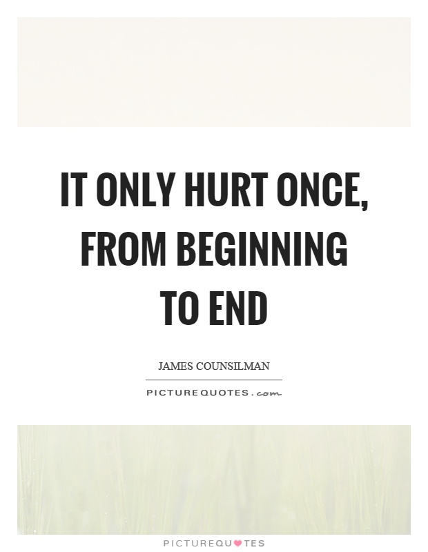 It only hurt once, from beginning to end Picture Quote #1