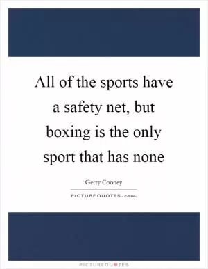 All of the sports have a safety net, but boxing is the only sport that has none Picture Quote #1