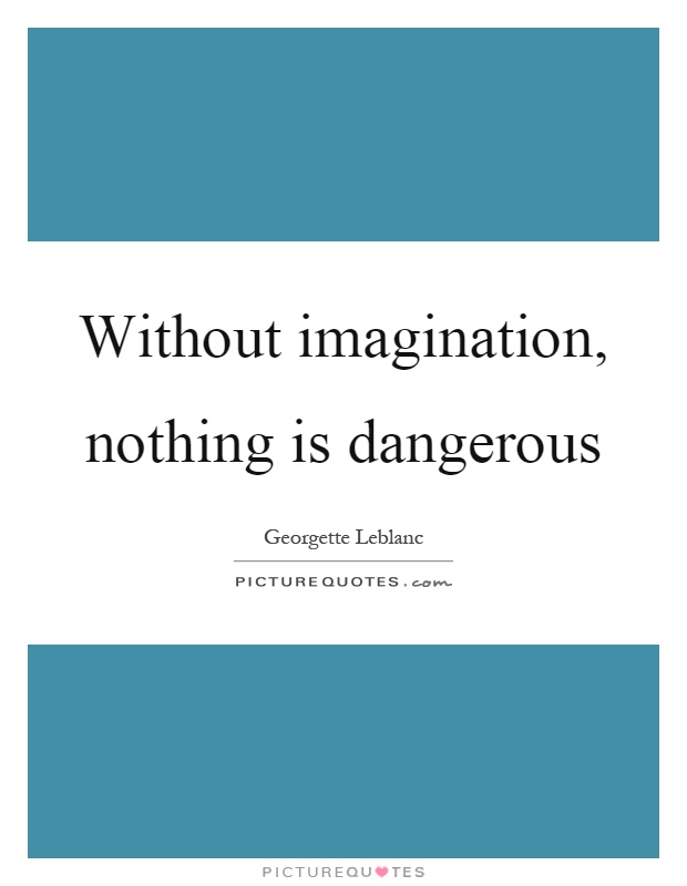 Without imagination, nothing is dangerous Picture Quote #1