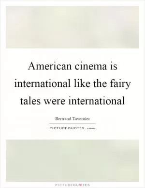American cinema is international like the fairy tales were international Picture Quote #1