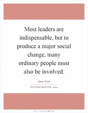 Most leaders are indispensable, but to produce a major social change, many ordinary people must also be involved Picture Quote #1
