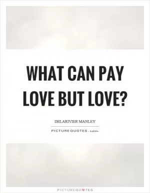 What can pay love but love? Picture Quote #1