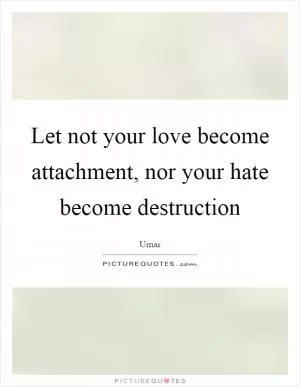 Let not your love become attachment, nor your hate become destruction Picture Quote #1