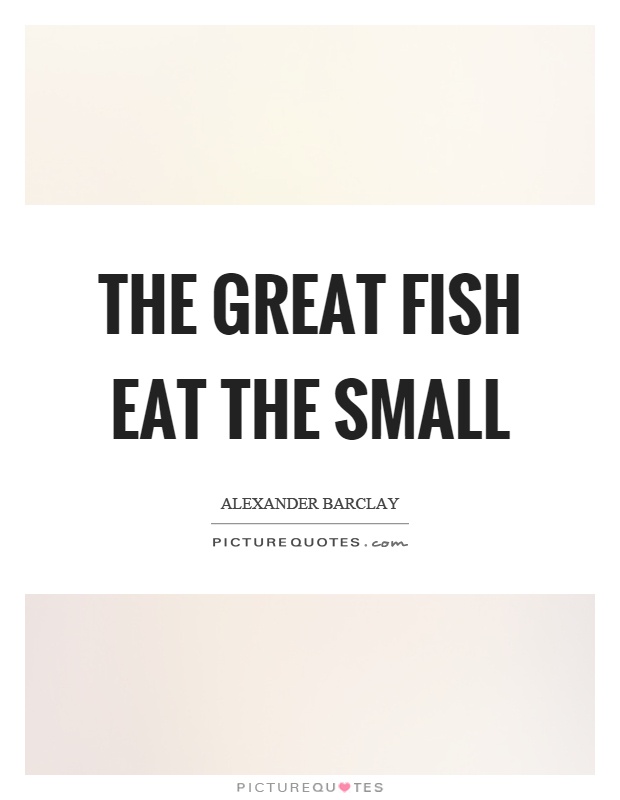 The great fish eat the small Picture Quote #1