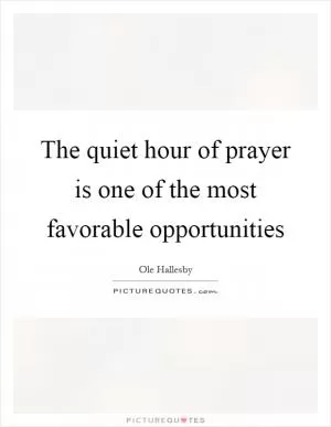 The quiet hour of prayer is one of the most favorable opportunities Picture Quote #1