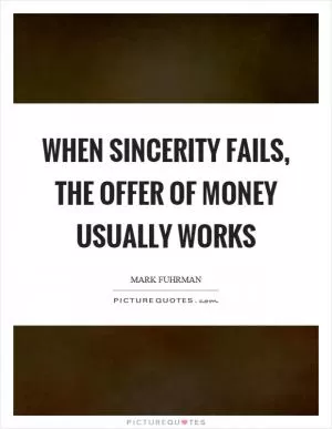 When sincerity fails, the offer of money usually works Picture Quote #1