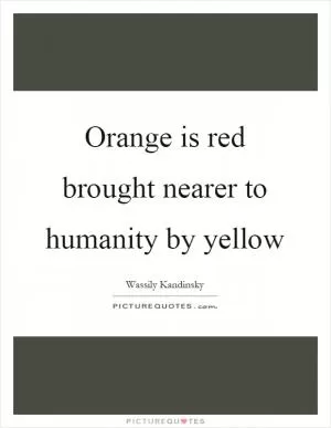 Orange is red brought nearer to humanity by yellow Picture Quote #1