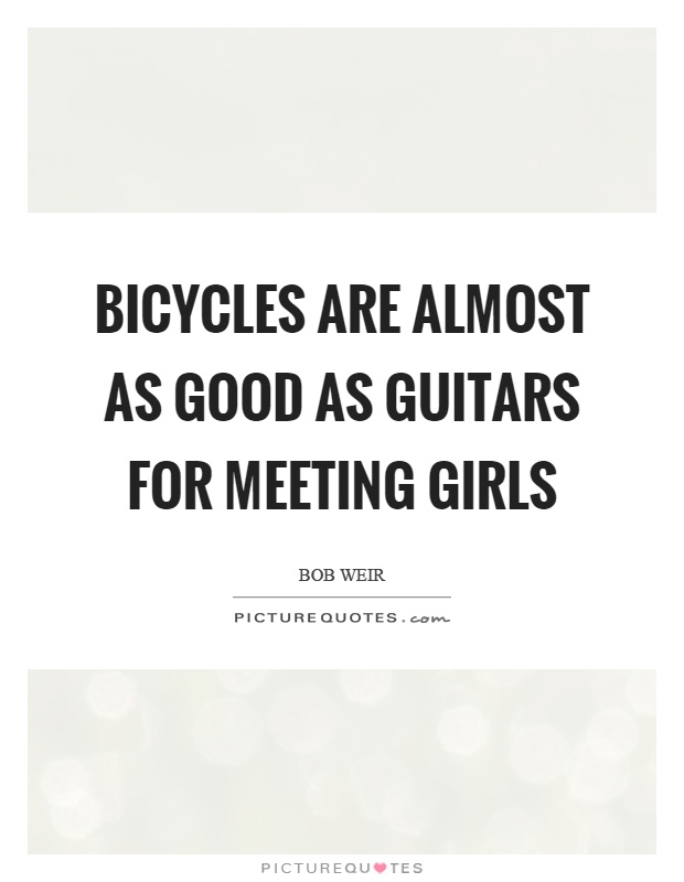 Bicycles are almost as good as guitars for meeting girls Picture Quote #1