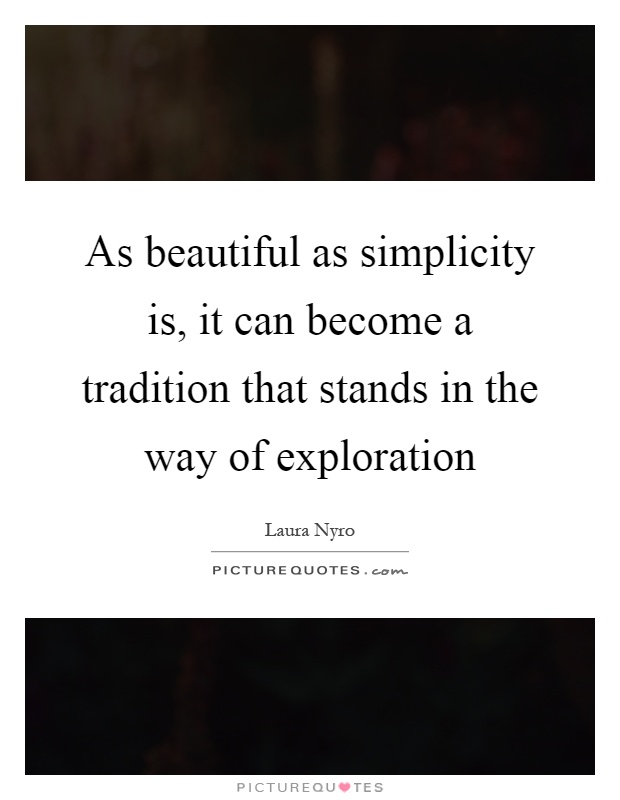 As beautiful as simplicity is, it can become a tradition that stands in the way of exploration Picture Quote #1