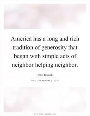 America has a long and rich tradition of generosity that began with simple acts of neighbor helping neighbor Picture Quote #1