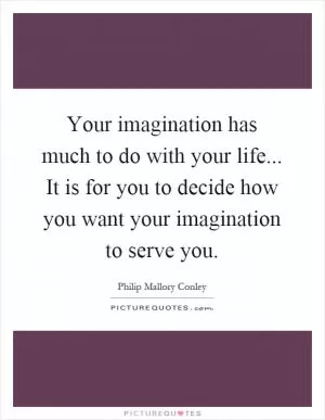 Your imagination has much to do with your life... It is for you to decide how you want your imagination to serve you Picture Quote #1