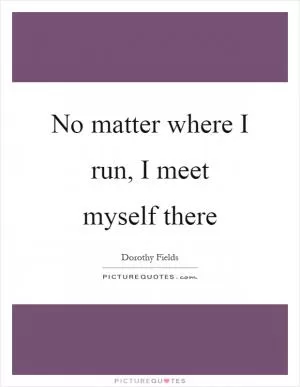 No matter where I run, I meet myself there Picture Quote #1