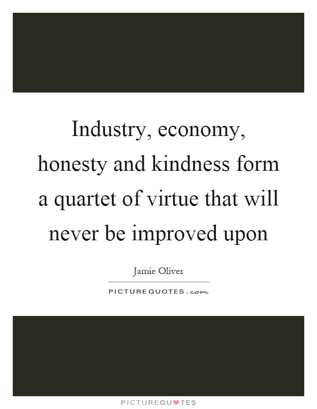 Industry, economy, honesty and kindness form a quartet of virtue that will never be improved upon Picture Quote #1