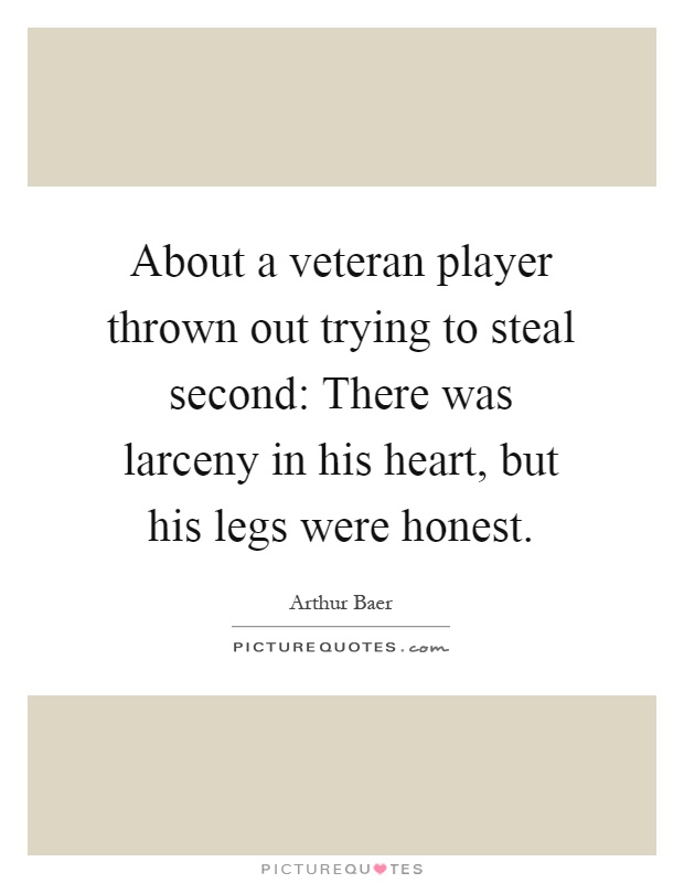 About a veteran player thrown out trying to steal second: There was larceny in his heart, but his legs were honest Picture Quote #1