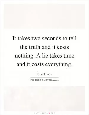 It takes two seconds to tell the truth and it costs nothing. A lie takes time and it costs everything Picture Quote #1