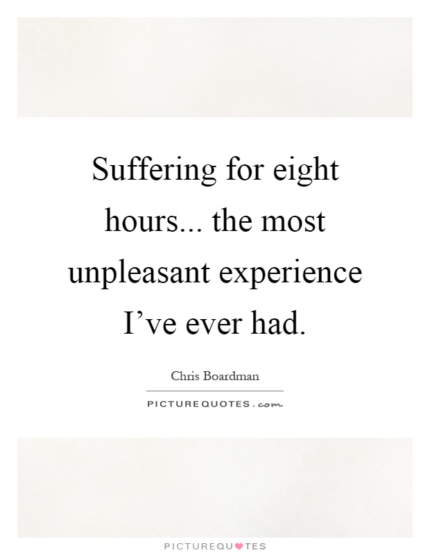 Suffering for eight hours... the most unpleasant experience I've ever had Picture Quote #1
