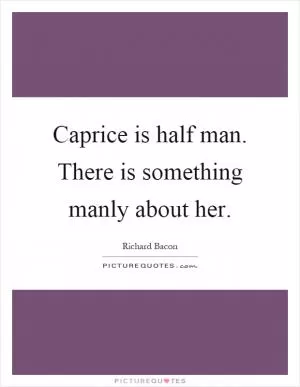 Caprice is half man. There is something manly about her Picture Quote #1
