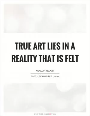 True art lies in a reality that is felt Picture Quote #1