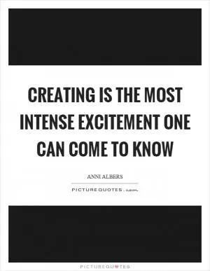 Creating is the most intense excitement one can come to know Picture Quote #1