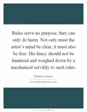 Rules serve no purpose; they can only do harm. Not only must the artist’s mind be clear, it must also be free. His fancy should not be hindered and weighed down by a mechanical servility to such rules Picture Quote #1