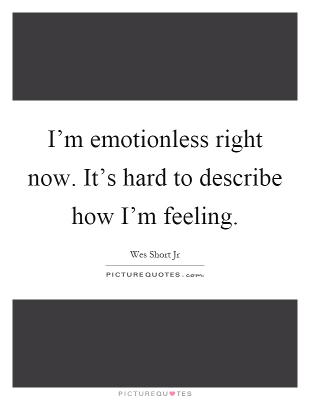 I'm emotionless right now. It's hard to describe how I'm feeling Picture Quote #1