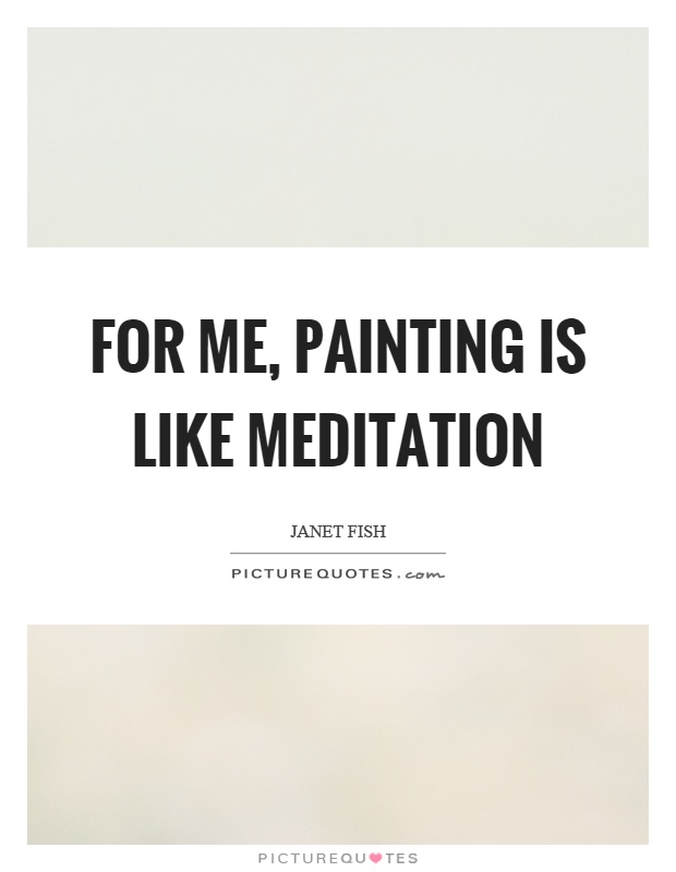 For me, painting is like meditation Picture Quote #1